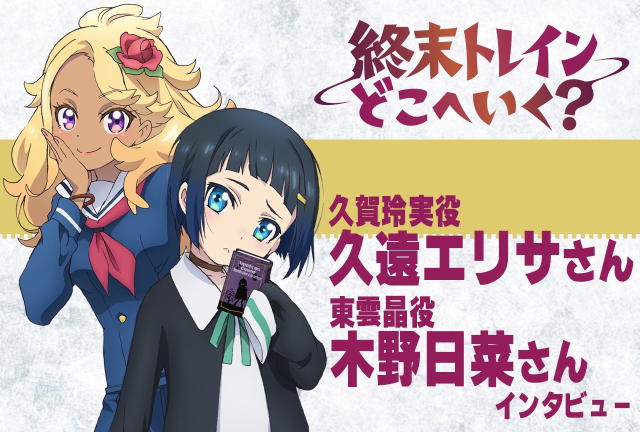 春アニメ『終末トレインどこへいく？』久遠エリサ＆木野日菜が語るインパクト大なゲストキャラとは