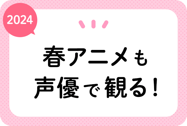 2024春アニメも声優で観る！