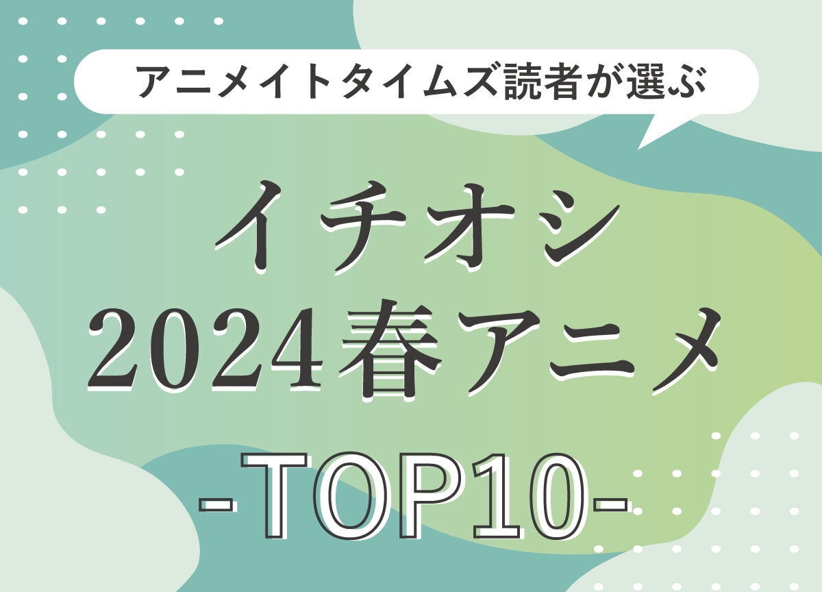 読者が最終回まで見たいイチオシの春アニメランキングTOP10発表